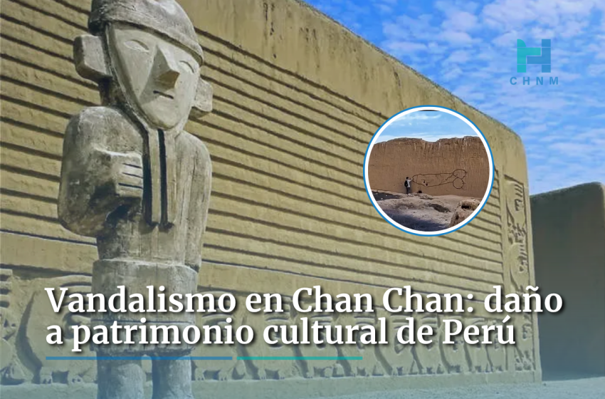 Vandalismo en Chan Chan: daño a patrimonio cultural de Perú